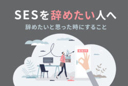 SESを辞めたい人へ 辞めたいと思った時にすること