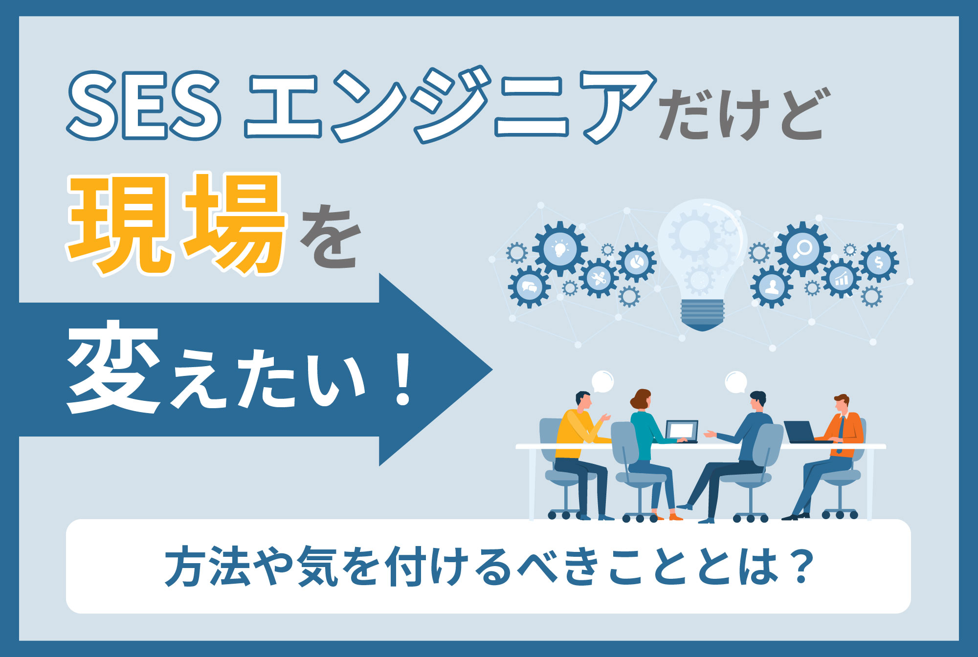 現場を変えたいと考えているSESエンジニア必見！現場を変える方法や気を付けるべきこととは？