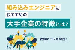 組み込みエンジニアにおすすめの大手企業の特徴とは？