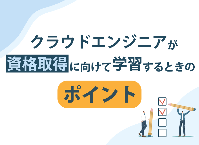 クラウドエンジニアが資格取得に向けて学習するときのポイント