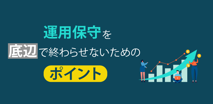 運用保守を底辺で終わらせないためのポイント