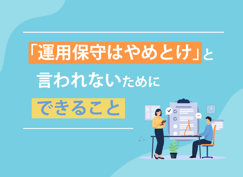 「運用保守はやめとけ」と言われないためにできること