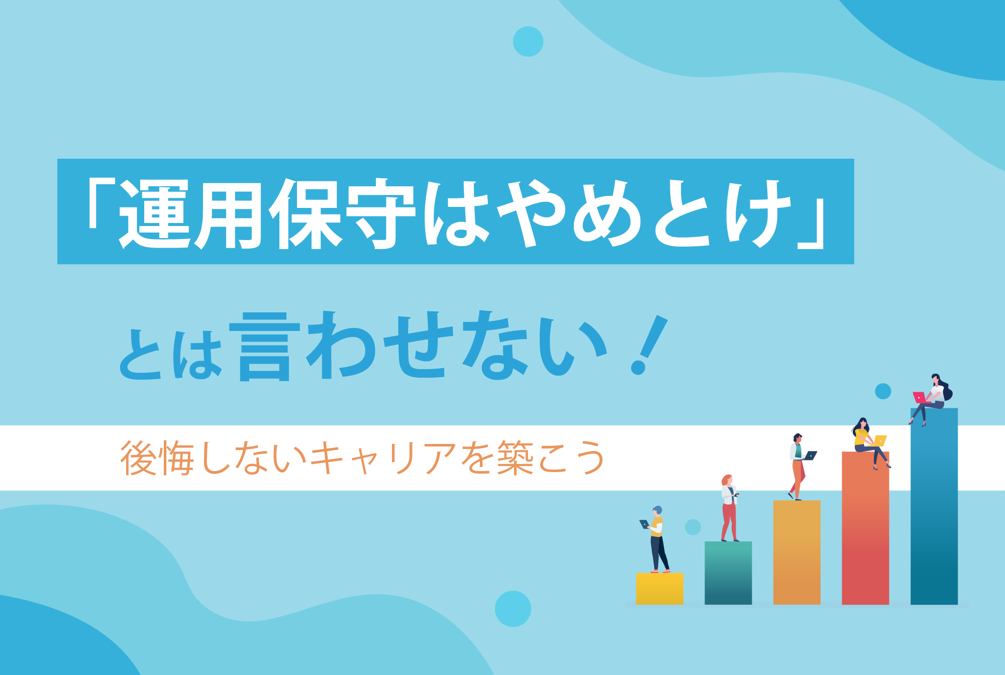 「運用保守はやめとけ」とは言わせない！