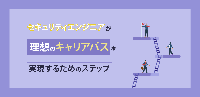 セキュリティエンジニアが理想のキャリアパスを実現するためのステップ