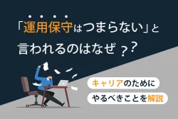 「運用保守はつまらない」と言われるのはなぜ？