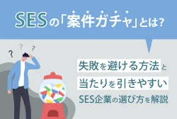 SESの「案件ガチャ」とは？
