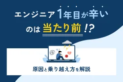 エンジニア1年目が辛いのは当たり前！？